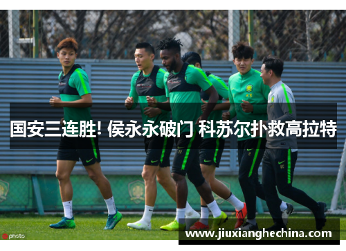 国安三连胜! 侯永永破门 科苏尔扑救高拉特